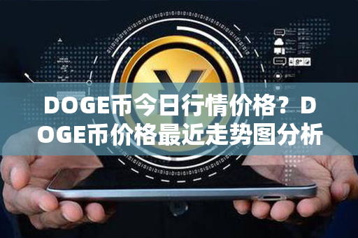 DOGE币今日行情价格？DOGE币价格最近走势图分析？第1张-链盟网