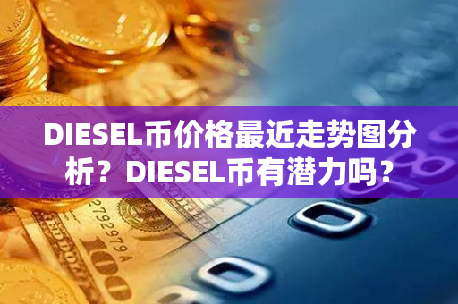 DIESEL币价格最近走势图分析？DIESEL币有潜力吗？第1张-链盟网