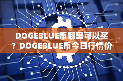 DOGEBLUE币哪里可以买？DOGEBLUE币今日行情价格？