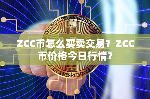 ZCC币怎么买卖交易？ZCC币价格今日行情？