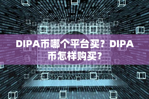 DIPA币哪个平台买？DIPA币怎样购买？