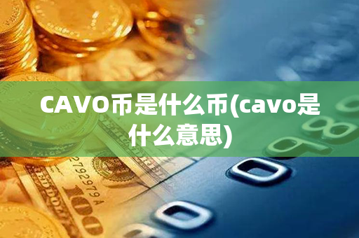 CAVO币是什么币(cavo是什么意思)第1张-链盟网