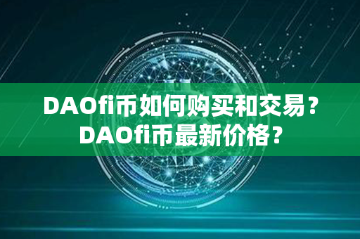 DAOfi币如何购买和交易？DAOfi币最新价格？第1张-链盟网