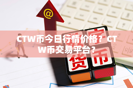 CTW币今日行情价格？CTW币交易平台？