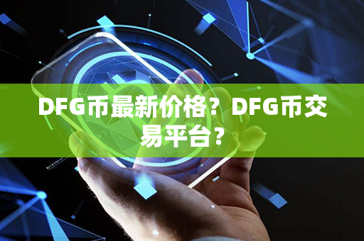 DFG币最新价格？DFG币交易平台？