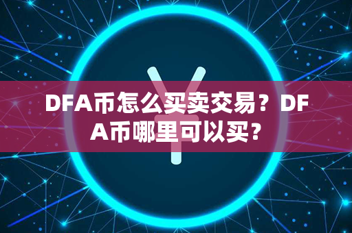 DFA币怎么买卖交易？DFA币哪里可以买？第1张-链盟网