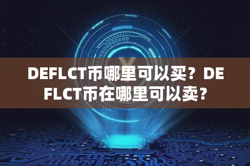 DEFLCT币哪里可以买？DEFLCT币在哪里可以卖？