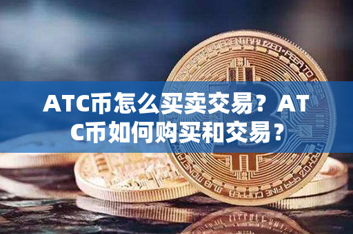 ATC币怎么买卖交易？ATC币如何购买和交易？