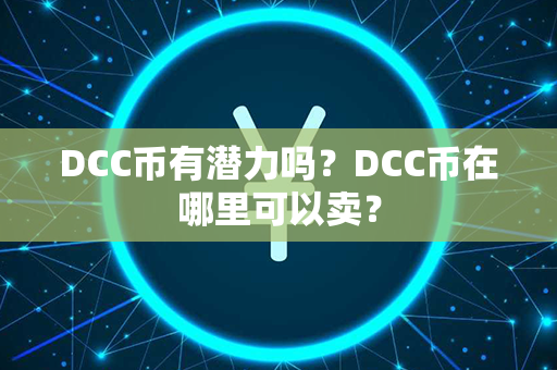 DCC币有潜力吗？DCC币在哪里可以卖？