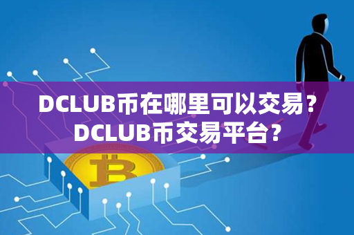 DCLUB币在哪里可以交易？DCLUB币交易平台？