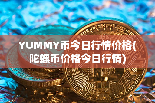 YUMMY币今日行情价格(陀螺币价格今日行情)第1张-链盟网