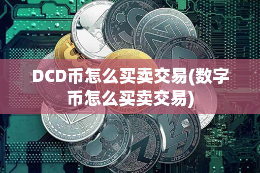 DCD币怎么买卖交易(数字币怎么买卖交易)第1张-链盟网