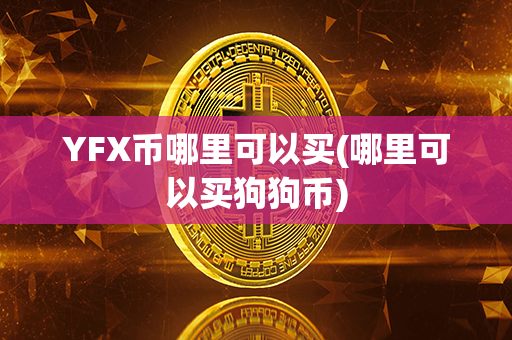 YFX币哪里可以买(哪里可以买狗狗币)第1张-链盟网