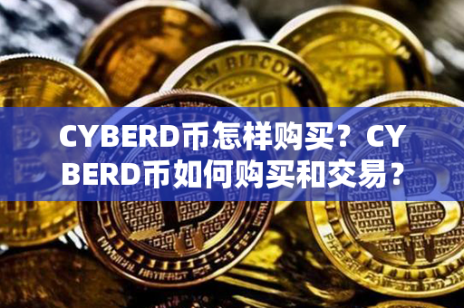 CYBERD币怎样购买？CYBERD币如何购买和交易？