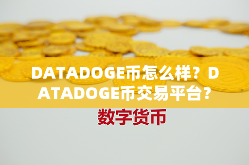 DATADOGE币怎么样？DATADOGE币交易平台？