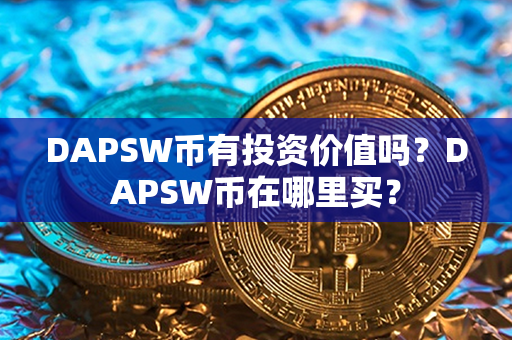 DAPSW币有投资价值吗？DAPSW币在哪里买？