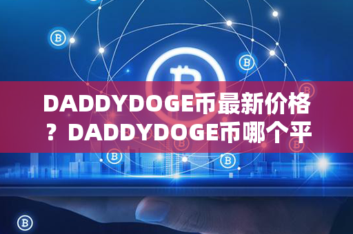 DADDYDOGE币最新价格？DADDYDOGE币哪个平台买？