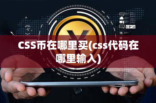 CSS币在哪里买(css代码在哪里输入)