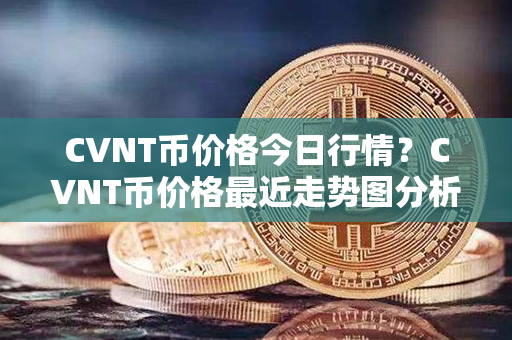 CVNT币价格今日行情？CVNT币价格最近走势图分析？第1张-链盟网