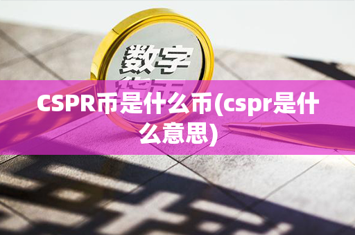 CSPR币是什么币(cspr是什么意思)第1张-链盟网