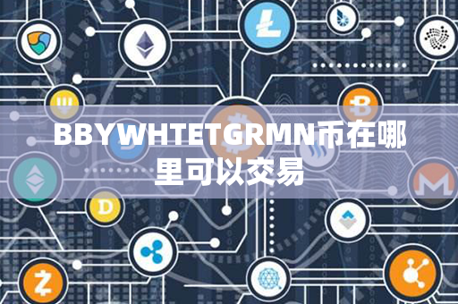 BBYWHTETGRMN币在哪里可以交易第1张-链盟网