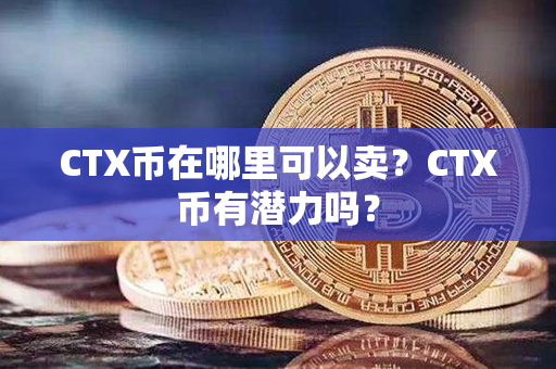 CTX币在哪里可以卖？CTX币有潜力吗？第1张-链盟网