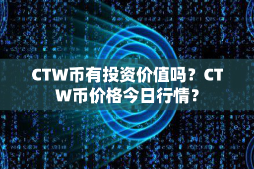 CTW币有投资价值吗？CTW币价格今日行情？第1张-链盟网