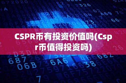 CSPR币有投资价值吗(Cspr币值得投资吗)第1张-链盟网