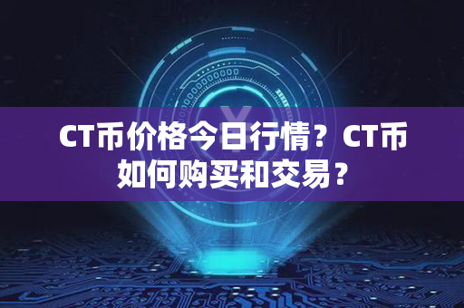 CT币价格今日行情？CT币如何购买和交易？第1张-链盟网