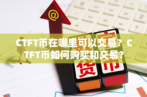 CTFT币在哪里可以交易？CTFT币如何购买和交易？