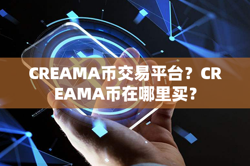 CREAMA币交易平台？CREAMA币在哪里买？第1张-链盟网