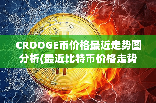 CROOGE币价格最近走势图分析(最近比特币价格走势图)第1张-链盟网