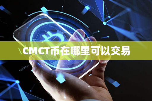 CMCT币在哪里可以交易第1张-链盟网