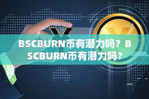 BSCBURN币有潜力吗？BSCBURN币有潜力吗？