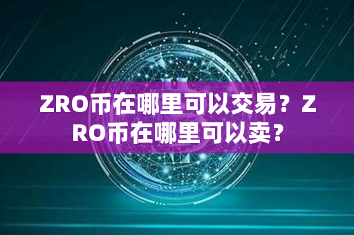 ZRO币在哪里可以交易？ZRO币在哪里可以卖？第1张-链盟网