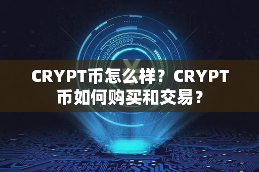 CRYPT币怎么样？CRYPT币如何购买和交易？第1张-链盟网