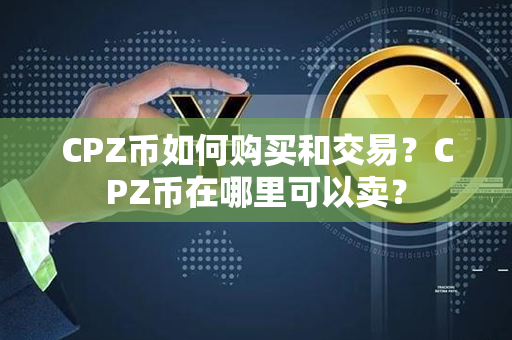 CPZ币如何购买和交易？CPZ币在哪里可以卖？