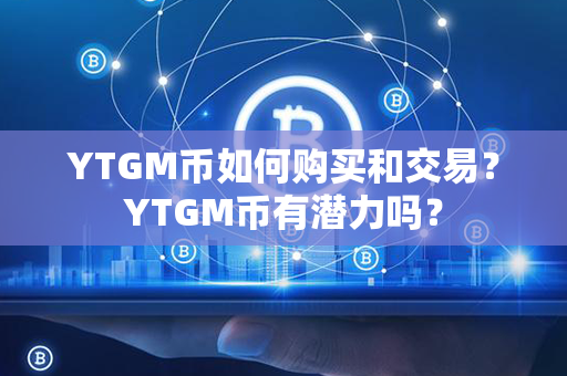 YTGM币如何购买和交易？YTGM币有潜力吗？