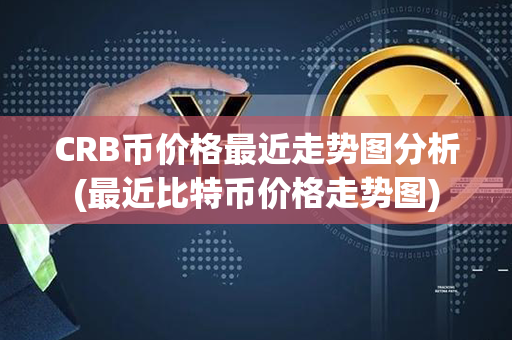 CRB币价格最近走势图分析(最近比特币价格走势图)