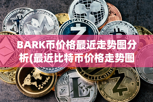 BARK币价格最近走势图分析(最近比特币价格走势图)第1张-链盟网