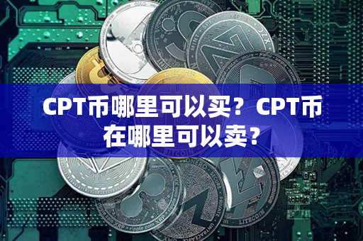 CPT币哪里可以买？CPT币在哪里可以卖？