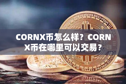 CORNX币怎么样？CORNX币在哪里可以交易？第1张-链盟网