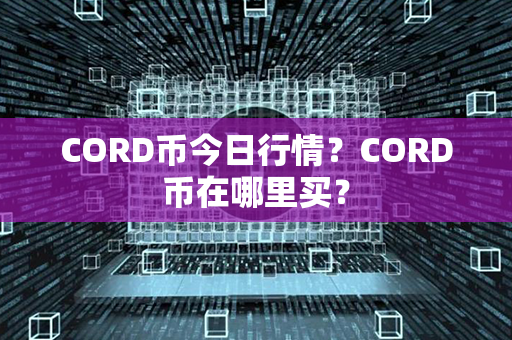 CORD币今日行情？CORD币在哪里买？