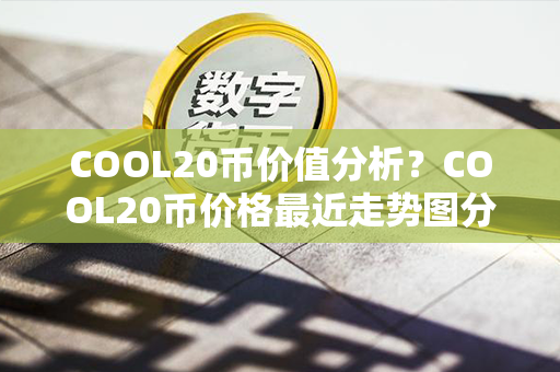 COOL20币价值分析？COOL20币价格最近走势图分析？第1张-链盟网