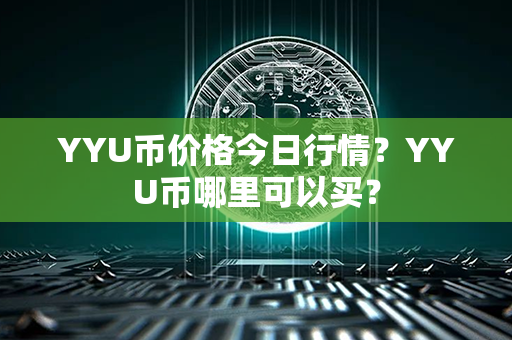 YYU币价格今日行情？YYU币哪里可以买？第1张-链盟网