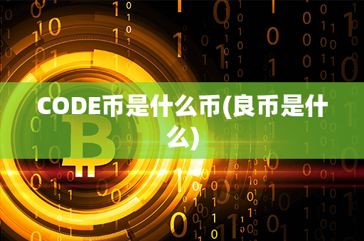 CODE币是什么币(良币是什么)第1张-链盟网