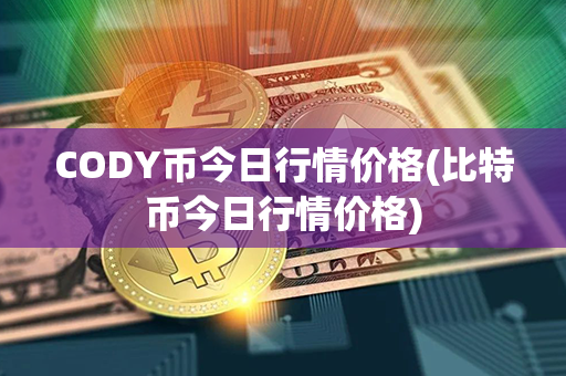 CODY币今日行情价格(比特币今日行情价格)第1张-链盟网