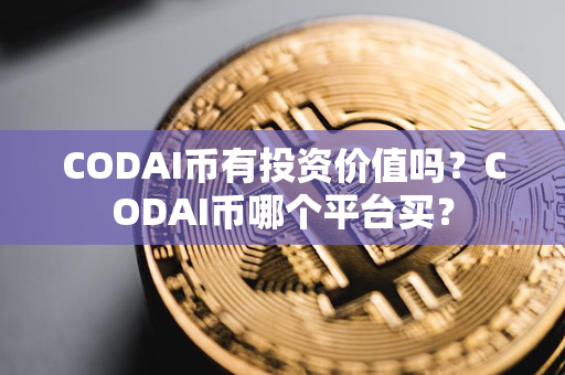 CODAI币有投资价值吗？CODAI币哪个平台买？第1张-链盟网