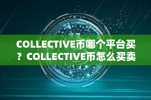 COLLECTIVE币哪个平台买？COLLECTIVE币怎么买卖交易？