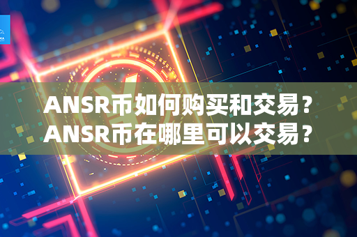 ANSR币如何购买和交易？ANSR币在哪里可以交易？第1张-链盟网